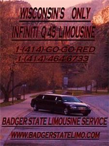 BADGER STATE LIMOUSINE SERVICE, Milwaukee — BADGER STATE LIMOUSINE SERVICE, We are a full service Limousine Company, offering The UNITED STATES ONLY INFINITI Q45 STRETCH LIMOUSINE. We offer Lincoln Town Car Stretches as well as Lincoln Town Car Sedans...We are also the only Limousine Service in Wisconsin that offers Private Body Guards and Security with a 24 hour Notice. We Have over Twenty One Years of Experience with your needs and peace of mind as Our Top Priority.